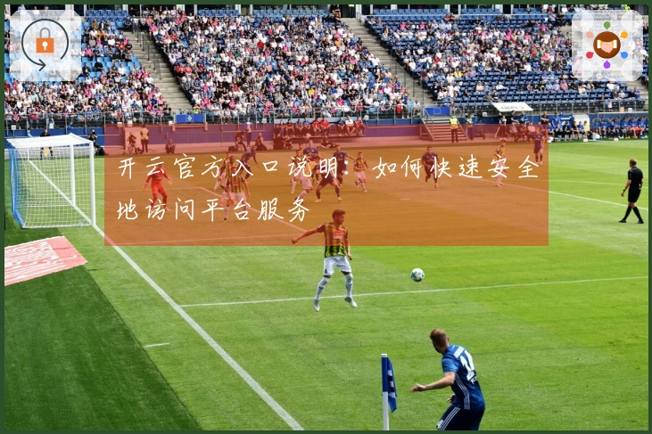 开云官方入口说明：如何快速安全地访问平台服务