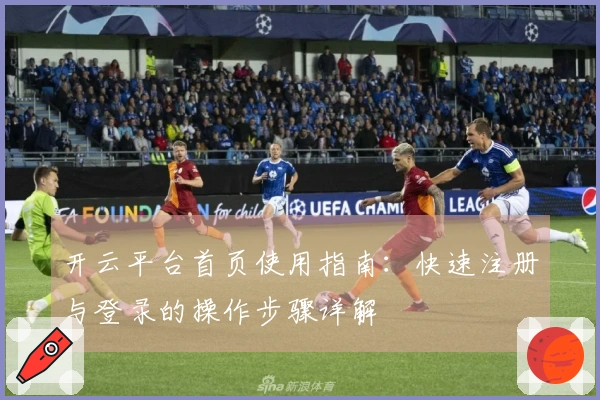 开云平台首页使用指南：快速注册与登录的操作步骤详解