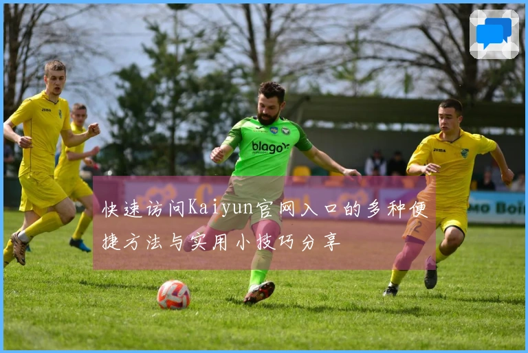 快速访问Kaiyun官网入口的多种便捷方法与实用小技巧分享