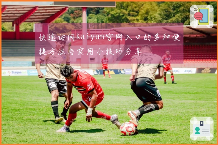 快速访问Kaiyun官网入口的多种便捷方法与实用小技巧分享