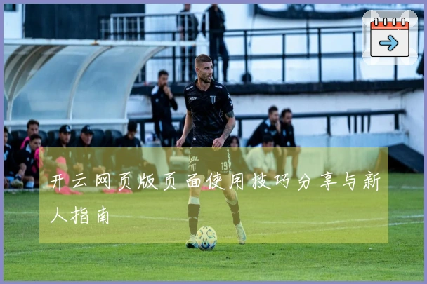 开云网页版页面使用技巧分享与新人指南