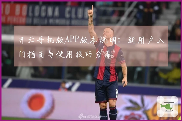 开云手机版APP版本说明：新用户入门指南与使用技巧分享