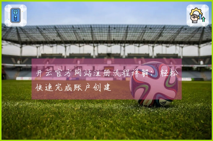 开云官方网站注册流程详解：轻松快速完成账户创建