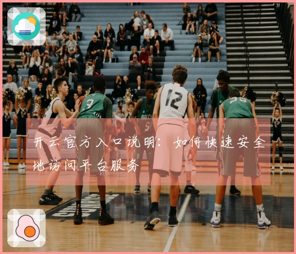 开云官方入口说明：如何快速安全地访问平台服务