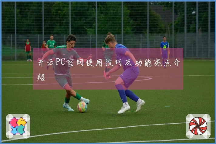 开云PC官网使用技巧及功能亮点介绍