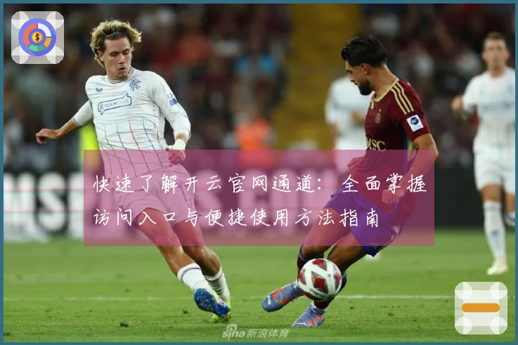 快速了解开云官网通道：全面掌握访问入口与便捷使用方法指南