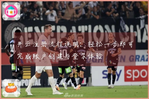 开云注册流程说明:轻松一步即可完成账户创建与登录体验