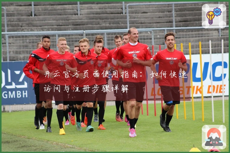 开云官方页面使用指南：如何快速访问与注册步骤详解