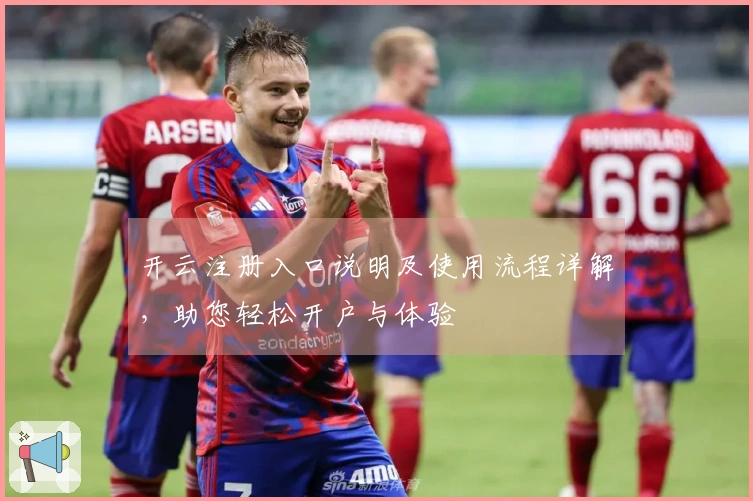 开云注册入口说明及使用流程详解，助您轻松开户与体验