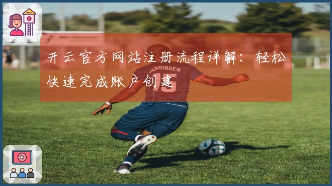 开云官方网站注册流程详解:轻松快速完成账户创建