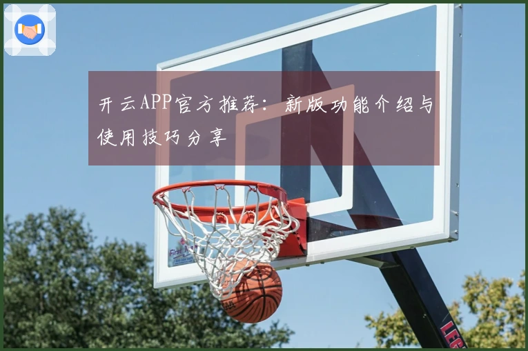 开云APP官方推荐：新版功能介绍与使用技巧分享