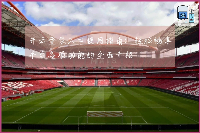 开云登录入口使用指南：轻松畅享平台各项功能的全面介绍