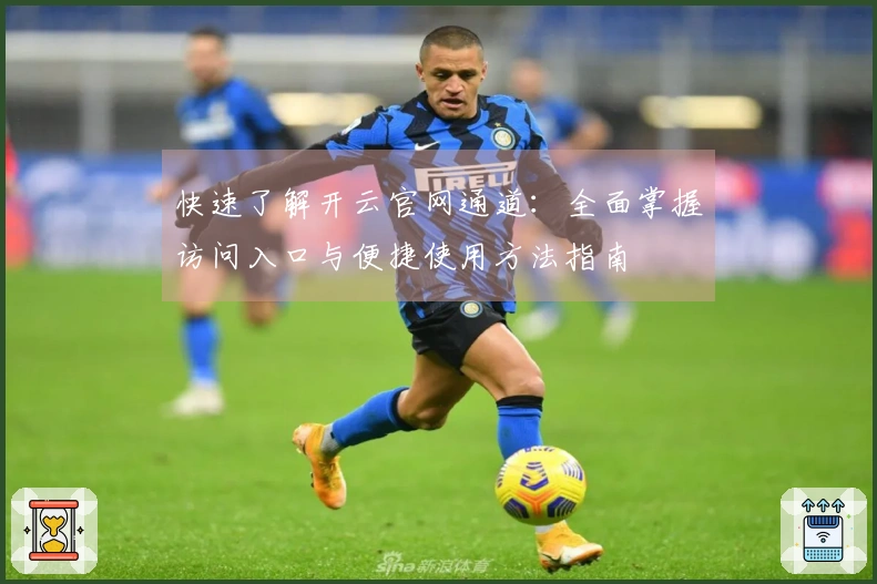 快速了解开云官网通道：全面掌握访问入口与便捷使用方法指南