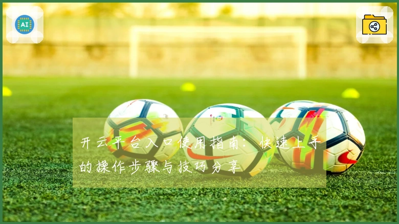 开云平台入口使用指南：快速上手的操作步骤与技巧分享