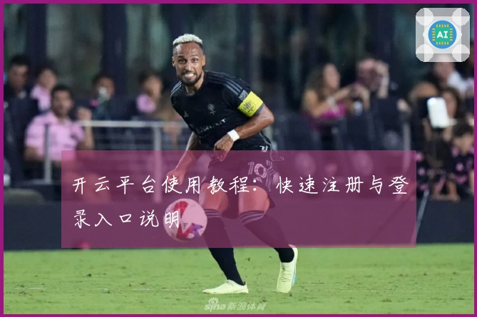 开云平台使用教程：快速注册与登录入口说明