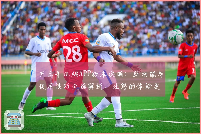 开云手机端APP版本说明：新功能与使用技巧全面解析，让您的体验更上一层楼