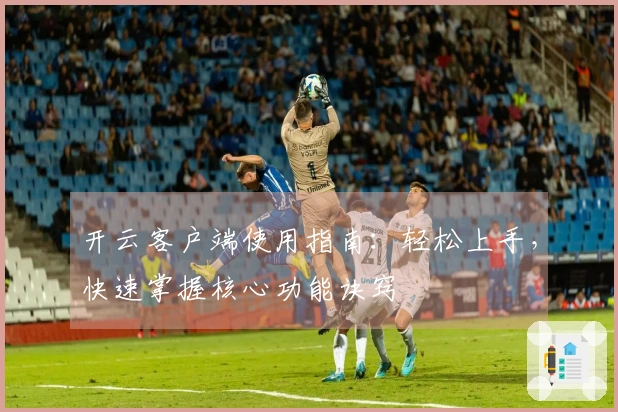 开云客户端使用指南：轻松上手，快速掌握核心功能诀窍