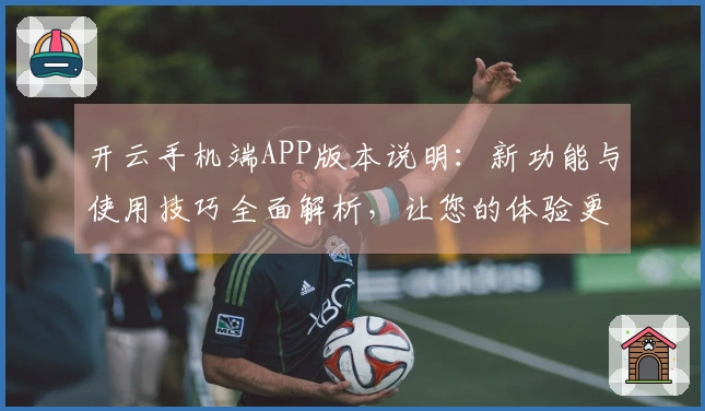 开云手机端APP版本说明：新功能与使用技巧全面解析，让您的体验更上一层楼