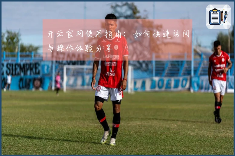 开云官网使用指南：如何快速访问与操作体验分享