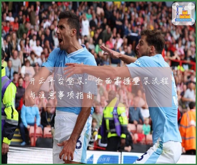 开云平台登录：全面掌握登录流程与注意事项指南
